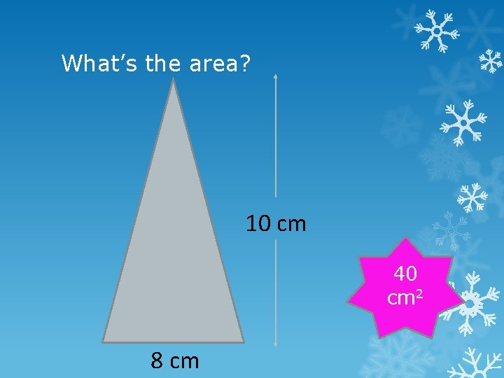 What’s the area? 10 cm 40 cm 2 8 cm 