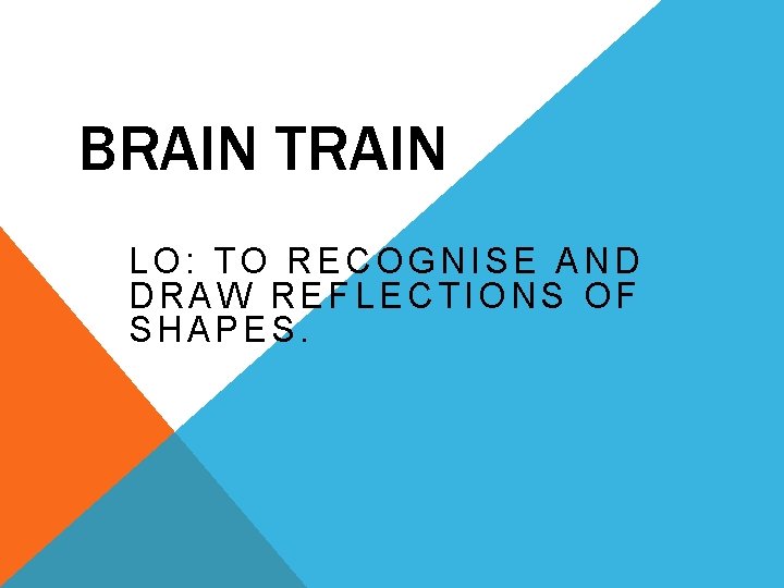 BRAIN TRAIN LO: TO RECOGNISE AND DRAW REFLECTIONS OF SHAPES. 