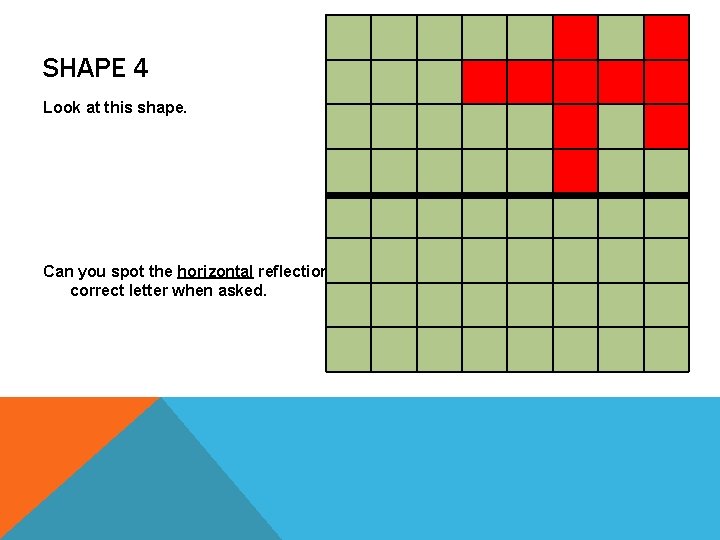 SHAPE 4 Look at this shape. Can you spot the horizontal reflection of the