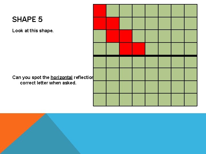 SHAPE 5 Look at this shape. Can you spot the horizontal reflection of the