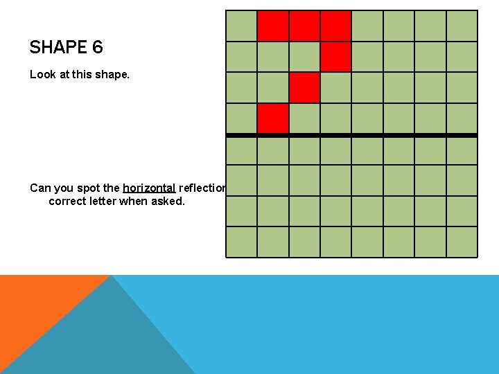 SHAPE 6 Look at this shape. Can you spot the horizontal reflection of the