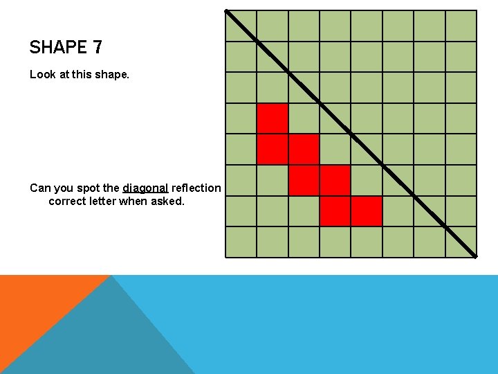 SHAPE 7 Look at this shape. Can you spot the diagonal reflection of the