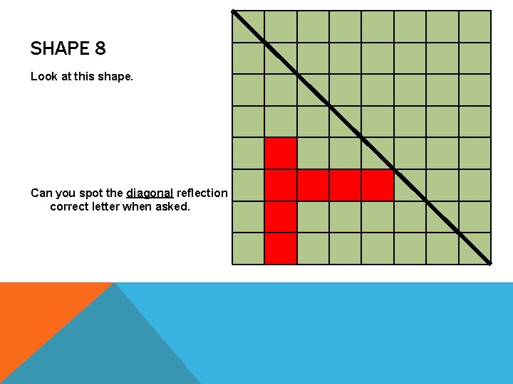 SHAPE 8 Look at this shape. Can you spot the diagonal reflection of the