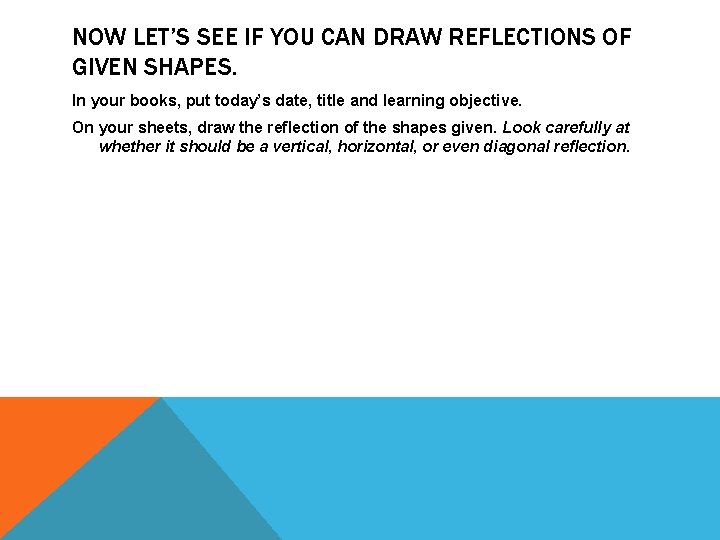 NOW LET’S SEE IF YOU CAN DRAW REFLECTIONS OF GIVEN SHAPES. In your books,