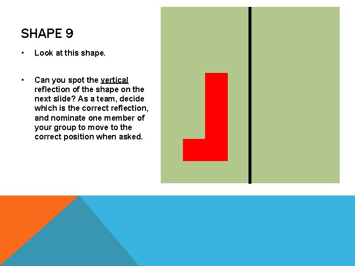 SHAPE 9 • Look at this shape. • Can you spot the vertical reflection