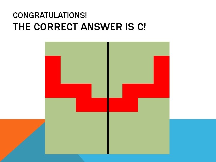 CONGRATULATIONS! THE CORRECT ANSWER IS C! 