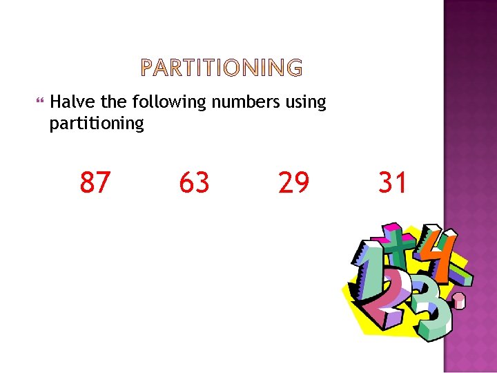  Halve the following numbers using partitioning 87 63 29 31 