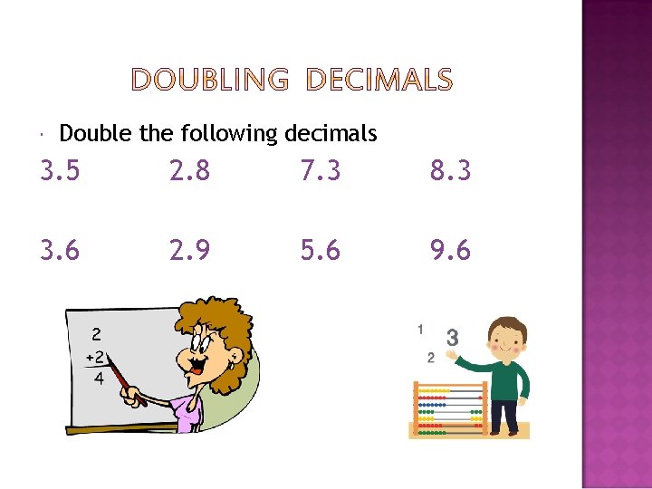  Double the following decimals 3. 5 2. 8 7. 3 8. 3 3.