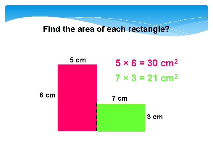 Find the area of each rectangle? 5 cm 5 × 6 = 30 cm