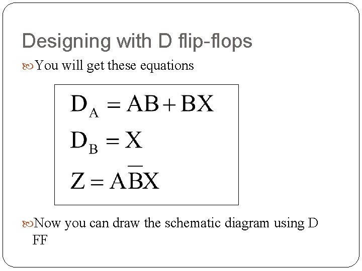 Designing with D flip-flops You will get these equations Now you can draw the Designing with D flip-flops You will get these equations Now you can draw the