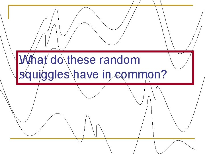 What do these random squiggles have in common? 