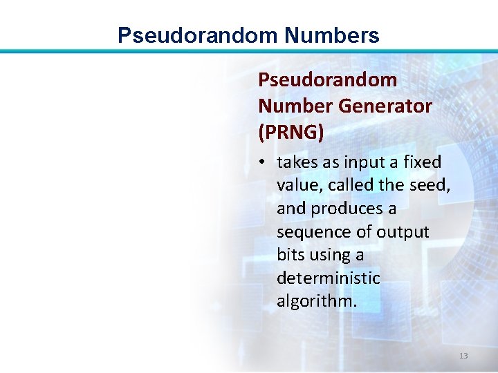 Pseudorandom Numbers Pseudorandom Number Generator (PRNG) • takes as input a fixed value, called