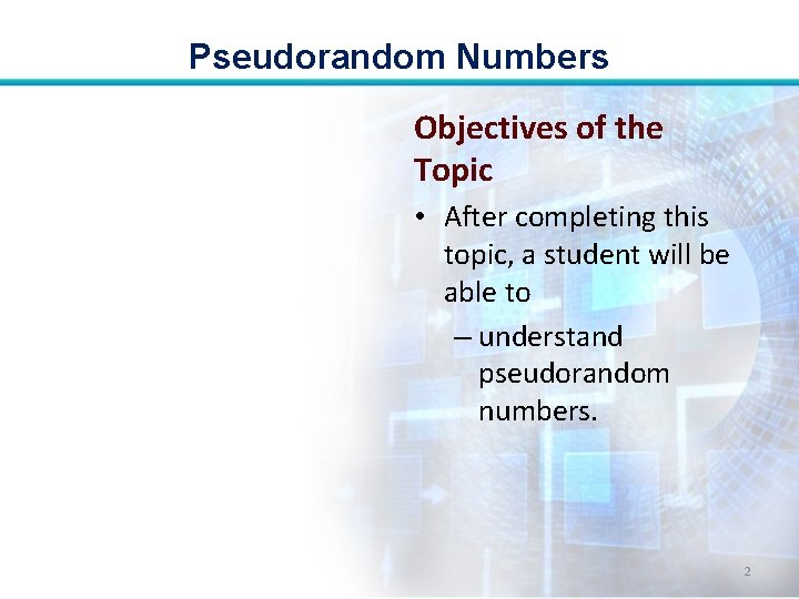 Pseudorandom Numbers Objectives of the Topic • After completing this topic, a student will