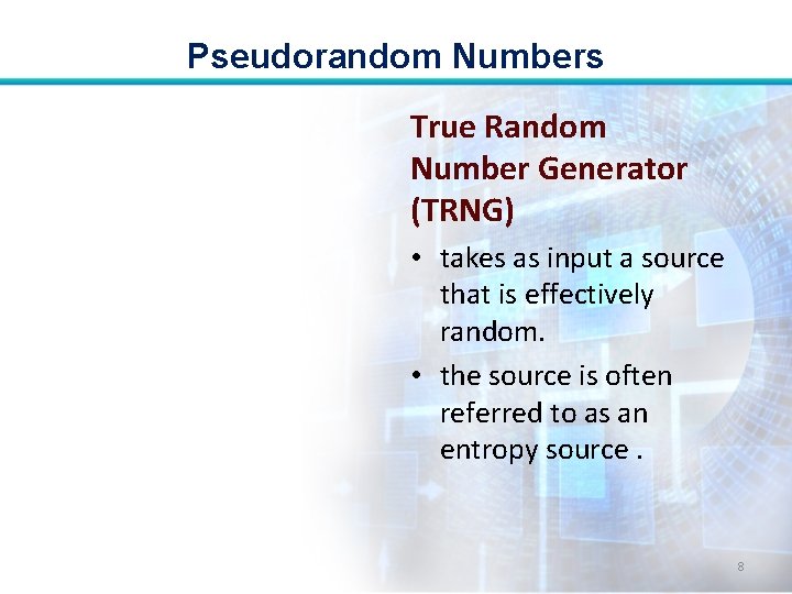 Pseudorandom Numbers True Random Number Generator (TRNG) • takes as input a source that