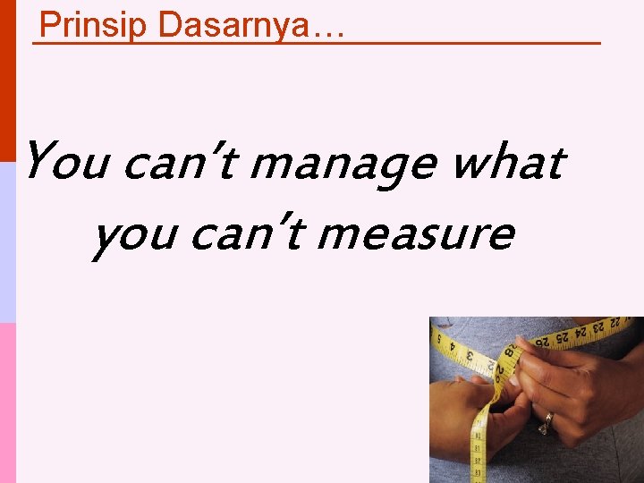 Prinsip Dasarnya… You can’t manage what you can’t measure 