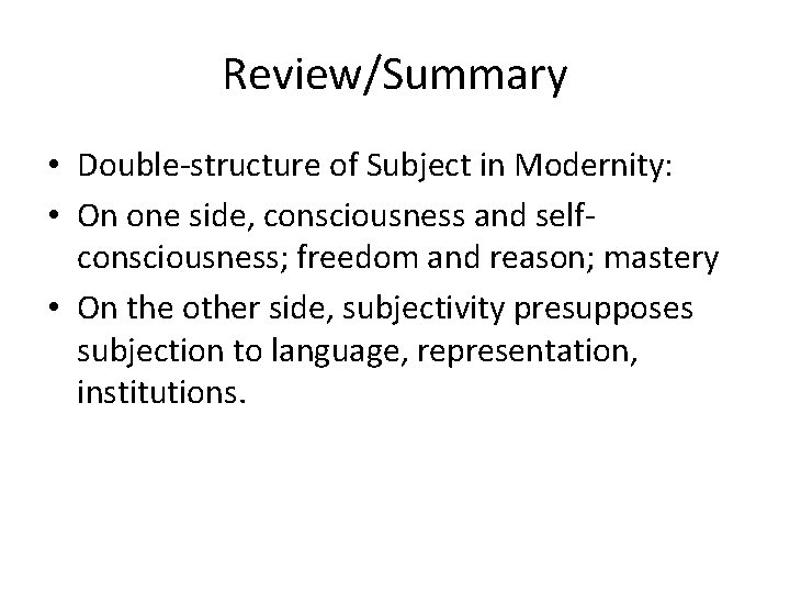 Review/Summary • Double-structure of Subject in Modernity: • On one side, consciousness and selfconsciousness;