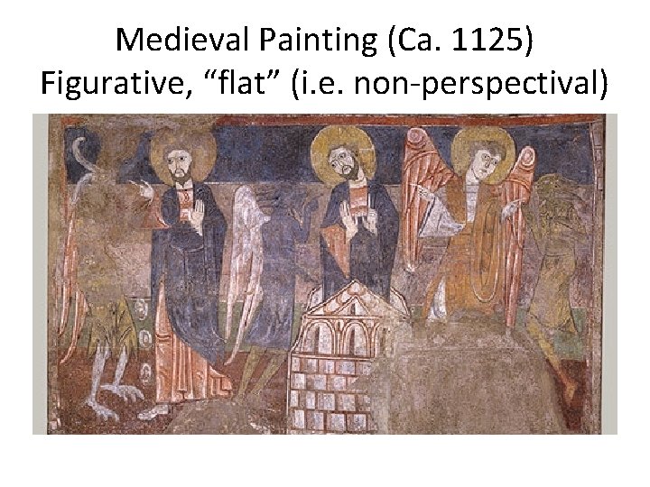 Medieval Painting (Ca. 1125) Figurative, “flat” (i. e. non-perspectival) 