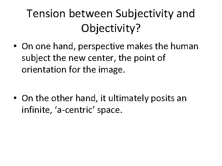 Tension between Subjectivity and Objectivity? • On one hand, perspective makes the human subject