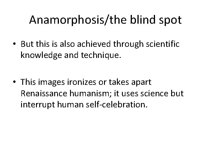 Anamorphosis/the blind spot • But this is also achieved through scientific knowledge and technique.