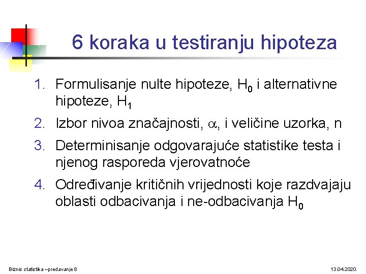 6 koraka u testiranju hipoteza 1. Formulisanje nulte hipoteze, H 0 i alternativne hipoteze, 6 koraka u testiranju hipoteza 1. Formulisanje nulte hipoteze, H 0 i alternativne hipoteze,