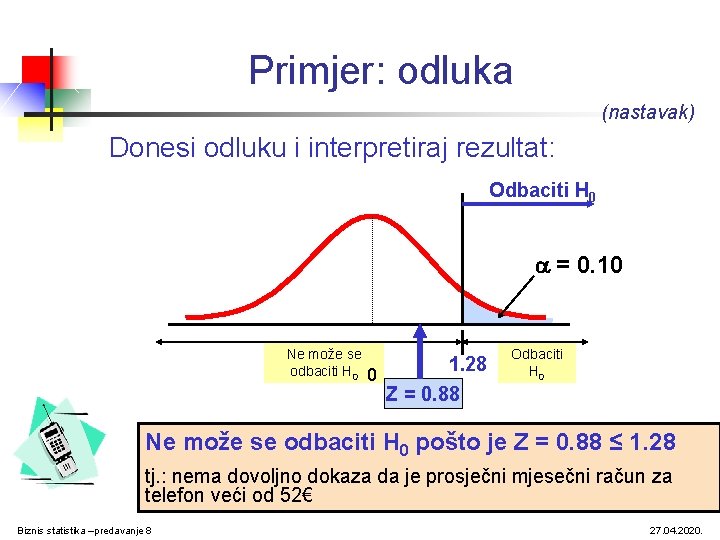 Primjer: odluka (nastavak) Donesi odluku i interpretiraj rezultat: Odbaciti H 0 = 0. 10 Primjer: odluka (nastavak) Donesi odluku i interpretiraj rezultat: Odbaciti H 0 = 0. 10