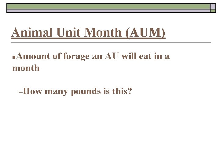 Animal Unit Month (AUM) Amount of forage an AU will eat in a month