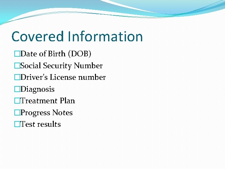 Covered Information �Date of Birth (DOB) �Social Security Number �Driver’s License number �Diagnosis �Treatment