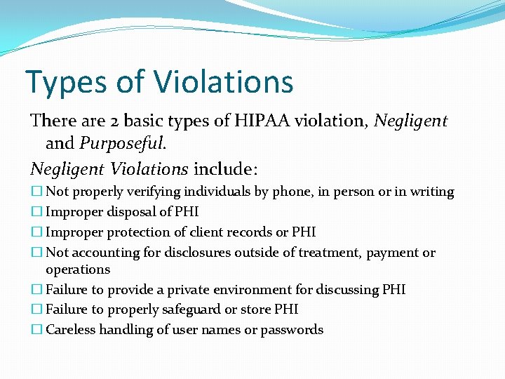 Types of Violations There are 2 basic types of HIPAA violation, Negligent and Purposeful.