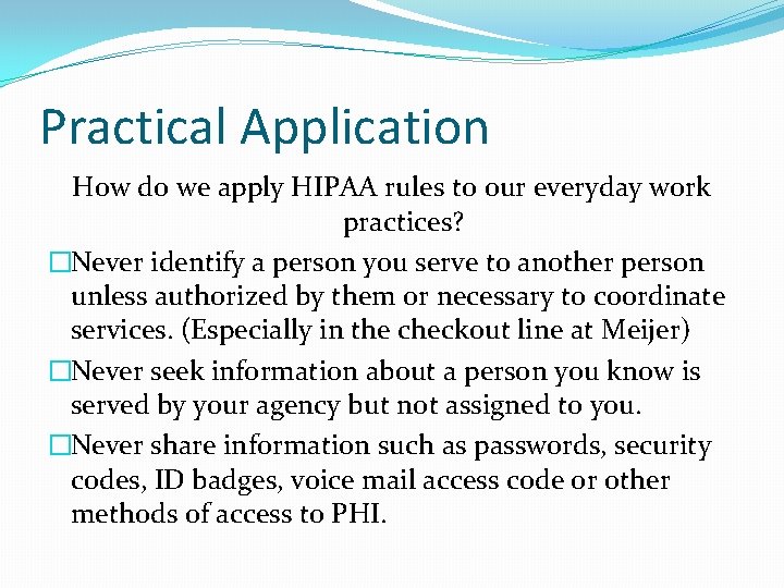 Practical Application How do we apply HIPAA rules to our everyday work practices? �Never