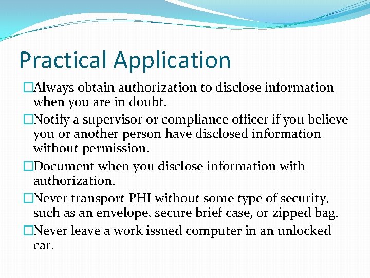 Practical Application �Always obtain authorization to disclose information when you are in doubt. �Notify