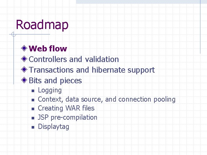 Roadmap Web flow Controllers and validation Transactions and hibernate support Bits and pieces n