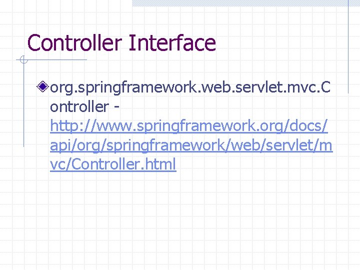 Controller Interface org. springframework. web. servlet. mvc. C ontroller http: //www. springframework. org/docs/ api/org/springframework/web/servlet/m