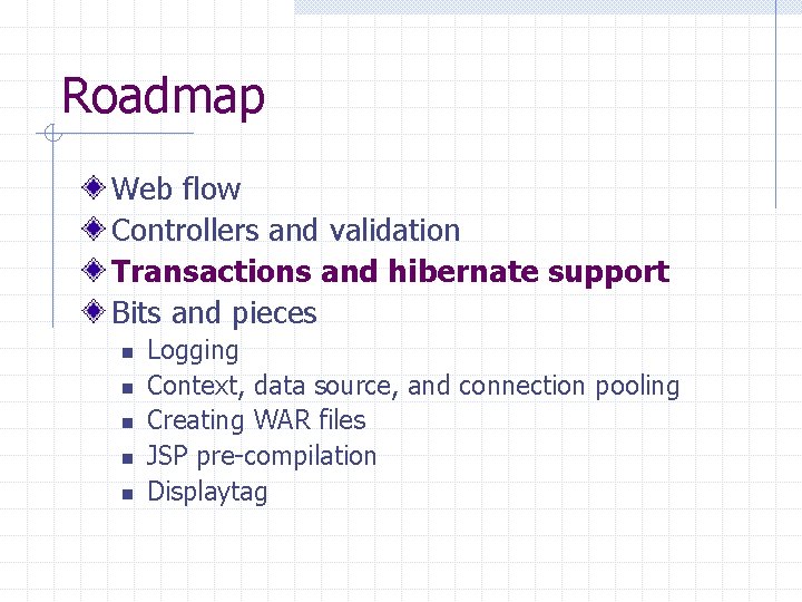 Roadmap Web flow Controllers and validation Transactions and hibernate support Bits and pieces n