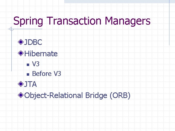 Spring Transaction Managers JDBC Hibernate n n V 3 Before V 3 JTA Object-Relational