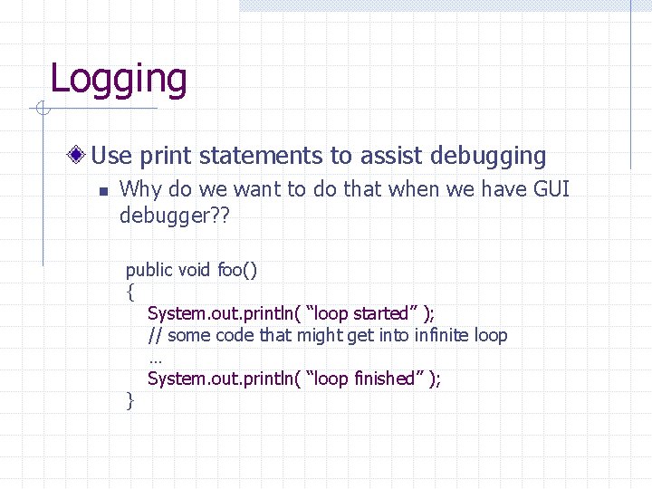 Logging Use print statements to assist debugging n Why do we want to do