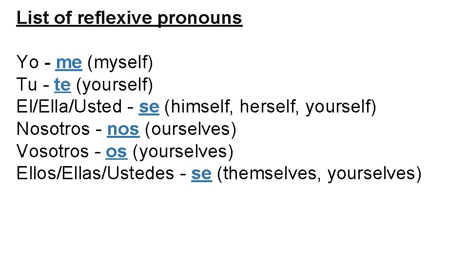 List of reflexive pronouns Yo - me (myself) Tu - te (yourself) El/Ella/Usted -