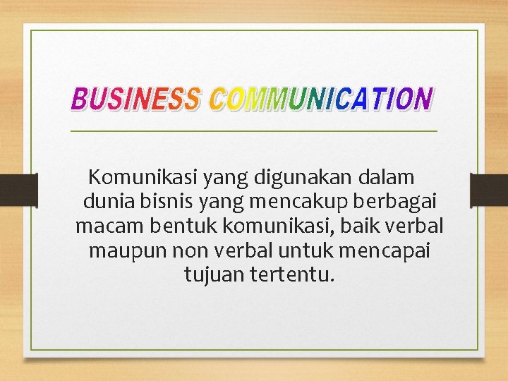 Komunikasi yang digunakan dalam dunia bisnis yang mencakup berbagai macam bentuk komunikasi, baik verbal