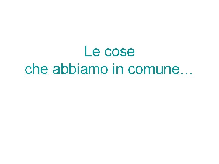 Le cose che abbiamo in comune… 