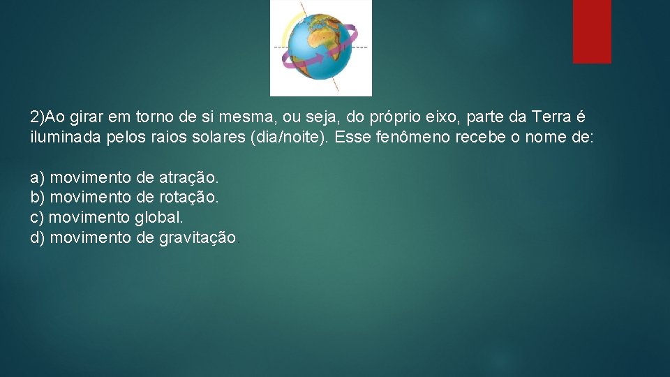 2)Ao girar em torno de si mesma, ou seja, do próprio eixo, parte da