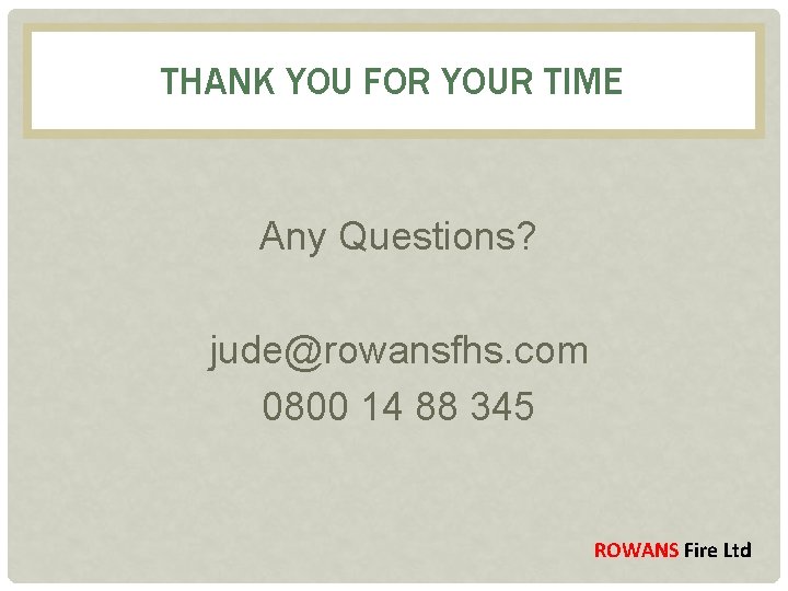 THANK YOU FOR YOUR TIME Any Questions? jude@rowansfhs. com 0800 14 88 345 ROWANS