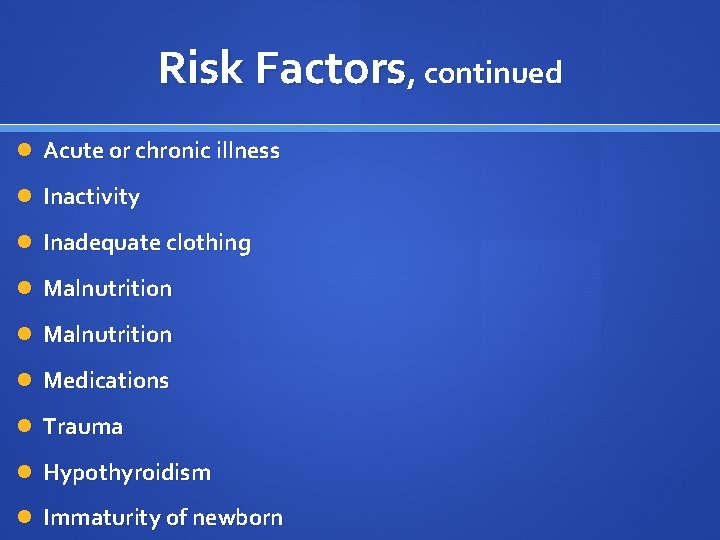 Risk Factors, continued Acute or chronic illness Inactivity Inadequate clothing Malnutrition Medications Trauma Hypothyroidism