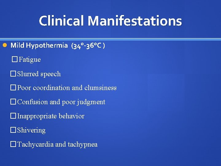 Clinical Manifestations Mild Hypothermia (34°-36°C ) �Fatigue �Slurred speech �Poor coordination and clumsiness �Confusion