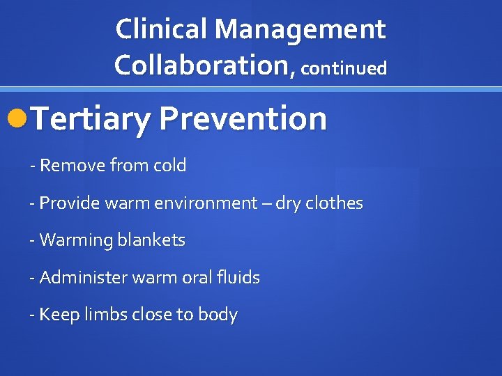 Clinical Management Collaboration, continued Tertiary Prevention - Remove from cold - Provide warm environment