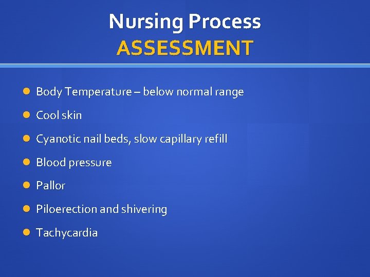 Nursing Process ASSESSMENT Body Temperature – below normal range Cool skin Cyanotic nail beds,