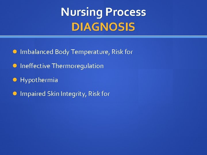 Nursing Process DIAGNOSIS Imbalanced Body Temperature, Risk for Ineffective Thermoregulation Hypothermia Impaired Skin Integrity,