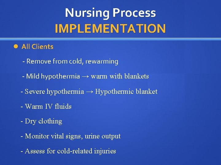 Nursing Process IMPLEMENTATION All Clients - Remove from cold, rewarming - Mild hypothermia →