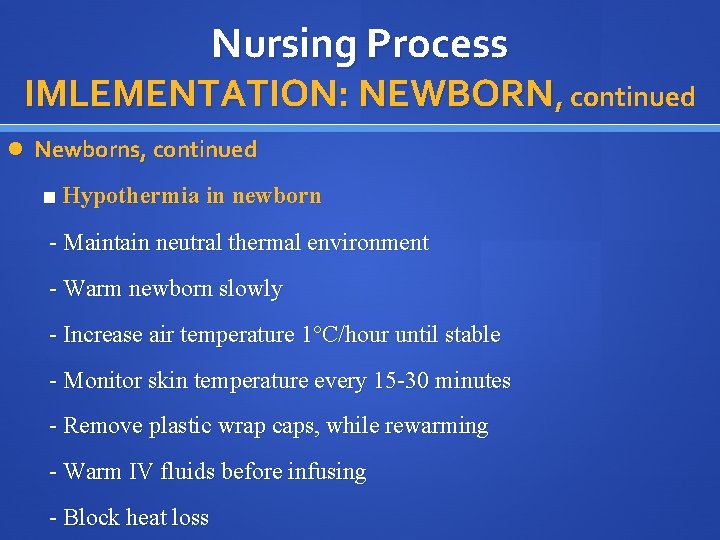 Nursing Process IMLEMENTATION: NEWBORN, continued Newborns, continued ■ Hypothermia in newborn - Maintain neutral