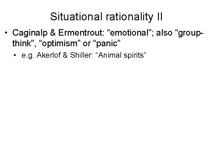 Situational rationality II • Caginalp & Ermentrout: “emotional”; also “groupthink”, “optimism” or “panic” •