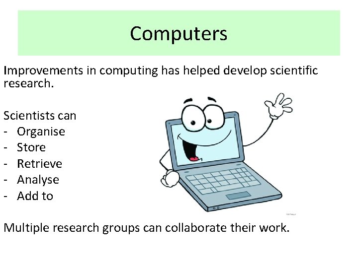 Computers Improvements in computing has helped develop scientific research. Scientists can - Organise -