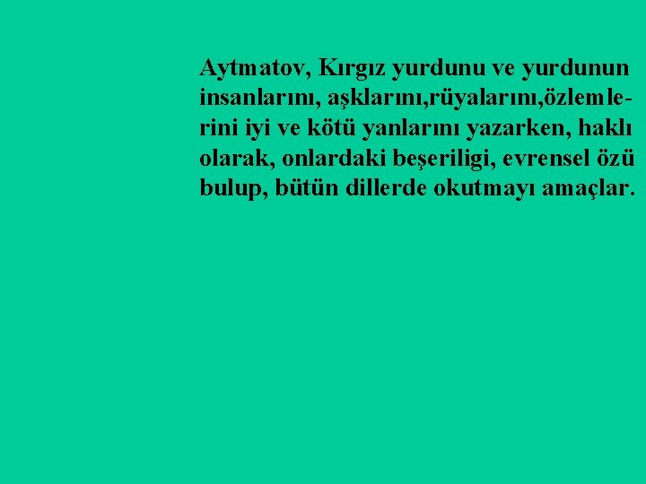 Aytmatov, Kırgız yurdunu ve yurdunun insanlarını, aşklarını, rüyalarını, özlemlerini iyi ve kötü yanlarını yazarken,